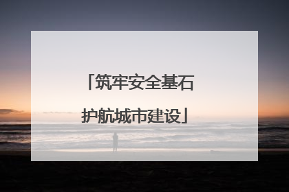 筑牢安全基石 护航城市建设