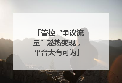 管控“争议流量”趁热变现，平台大有可为