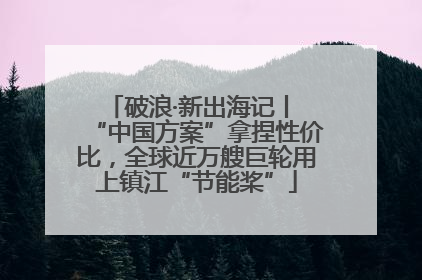 破浪·新出海记丨 “中国方案”拿捏性价比，全球近万艘巨轮用上镇江“节能桨”