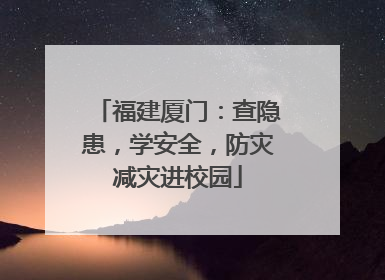 福建厦门：查隐患，学安全，防灾减灾进校园