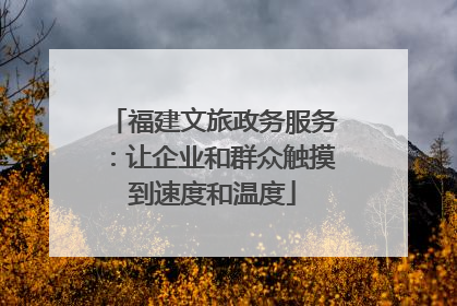 福建文旅政务服务：让企业和群众触摸到速度和温度