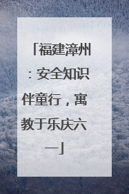福建漳州：安全知识伴童行，寓教于乐庆六一