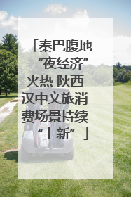 秦巴腹地“夜经济”火热 陕西汉中文旅消费场景持续“上新”