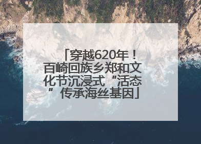 穿越620年！百崎回族乡郑和文化节沉浸式“活态”传承海丝基因