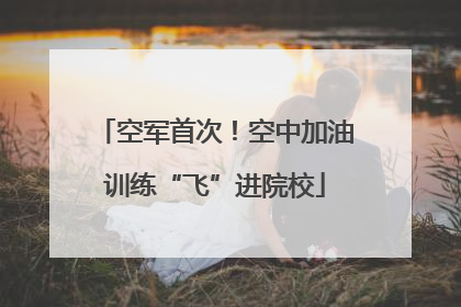 空军首次！空中加油训练“飞”进院校