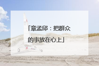 章孟邱：把群众的事放在心上
