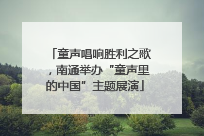 童声唱响胜利之歌，南通举办“童声里的中国”主题展演