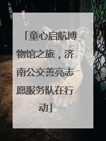 童心启航博物馆之旅，济南公交善亮志愿服务队在行动