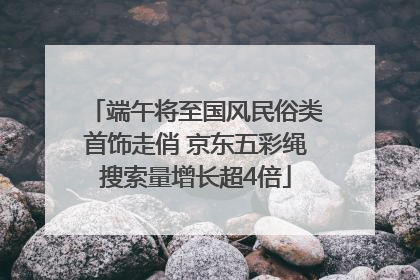端午将至国风民俗类首饰走俏 京东五彩绳搜索量增长超4倍