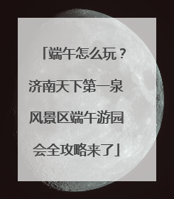 端午怎么玩？济南天下第一泉风景区端午游园会全攻略来了