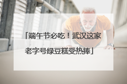 端午节必吃！武汉这家老字号绿豆糕受热捧