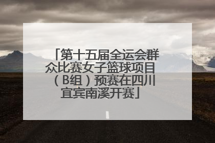 第十五届全运会群众比赛女子篮球项目（B组）预赛在四川宜宾南溪开赛