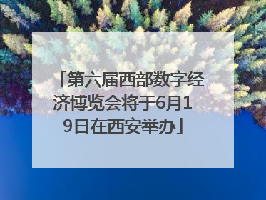 第六届西部数字经济博览会将于6月19日在西安举办