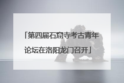 第四届石窟寺考古青年论坛在洛阳龙门召开