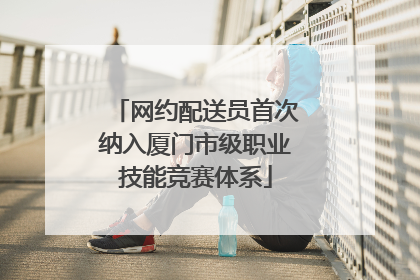 网约配送员首次纳入厦门市级职业技能竞赛体系