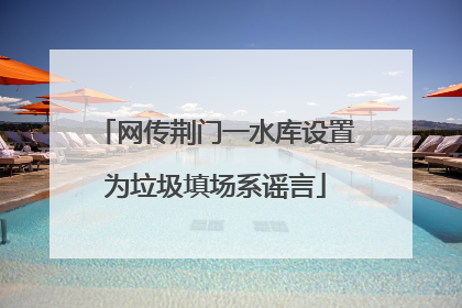 网传荆门一水库设置为垃圾填场系谣言