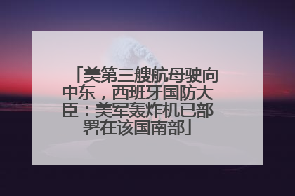 美第三艘航母驶向中东，西班牙国防大臣：美军轰炸机已部署在该国南部