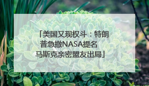 美国又现权斗：特朗普急撤NASA提名 马斯克亲密盟友出局