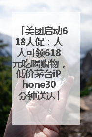 美团启动618大促：人人可领618元吃喝购物，低价茅台iPhone30分钟送达