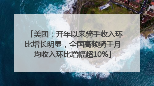 美团：开年以来骑手收入环比增长明显，全国高频骑手月均收入环比增幅超10%