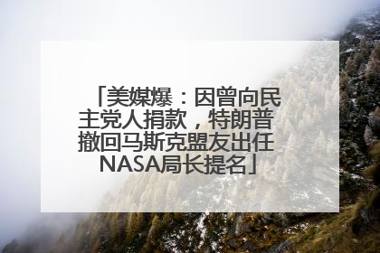 美媒爆：因曾向民主党人捐款，特朗普撤回马斯克盟友出任NASA局长提名