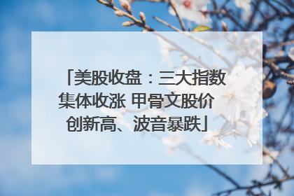 美股收盘：三大指数集体收涨 甲骨文股价创新高、波音暴跌
