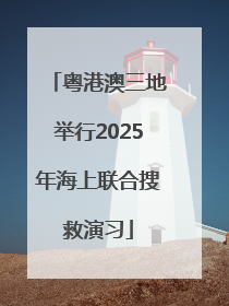 粤港澳三地举行2025年海上联合搜救演习