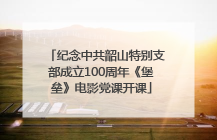 纪念中共韶山特别支部成立100周年《堡垒》电影党课开课
