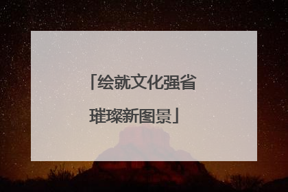 绘就文化强省璀璨新图景