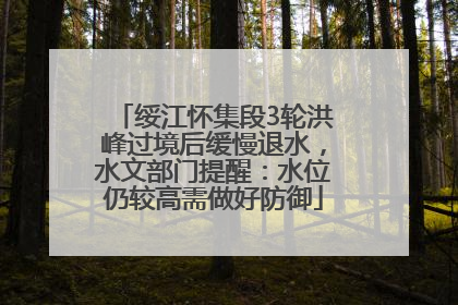 绥江怀集段3轮洪峰过境后缓慢退水，水文部门提醒：水位仍较高需做好防御