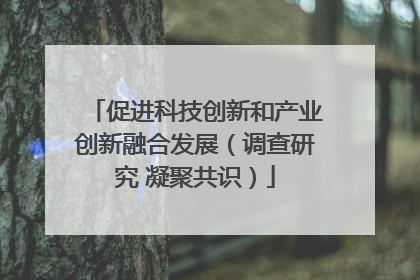 促进科技创新和产业创新融合发展（调查研究 凝聚共识）