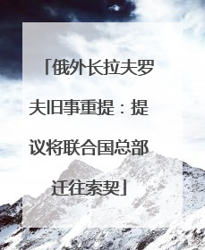 俄外长拉夫罗夫旧事重提：提议将联合国总部迁往索契