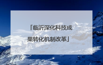 临沂深化科技成果转化机制改革