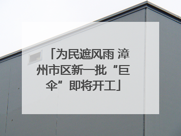 为民遮风雨 漳州市区新一批“巨伞”即将开工