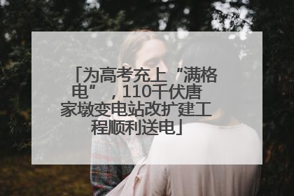为高考充上“满格电”，110千伏唐家墩变电站改扩建工程顺利送电