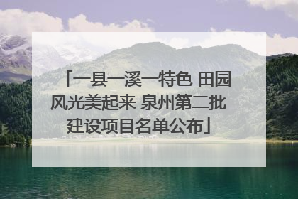 一县一溪一特色 田园风光美起来 泉州第二批建设项目名单公布