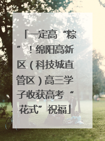 一定高“粽”！绵阳高新区（科技城直管区）高三学子收获高考“花式”祝福