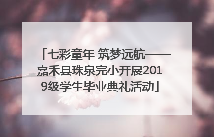 七彩童年 筑梦远航——嘉禾县珠泉完小开展2019级学生毕业典礼活动