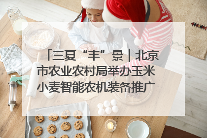 三夏“丰”景｜北京市农业农村局举办玉米小麦智能农机装备推广“田间日”活动