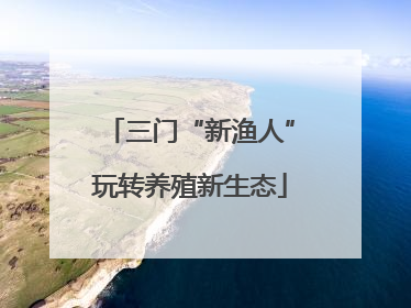 三门“新渔人”玩转养殖新生态