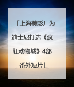 上海美影厂为迪士尼打造《疯狂动物城》4部番外短片