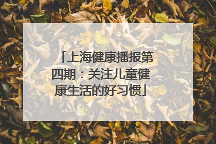 上海健康播报第四期：关注儿童健康生活的好习惯
