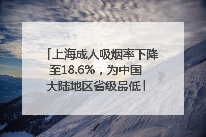 上海成人吸烟率下降至18.6%,为中国大陆地区省级最低