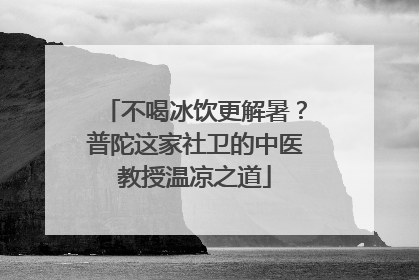 不喝冰饮更解暑？普陀这家社卫的中医教授温凉之道