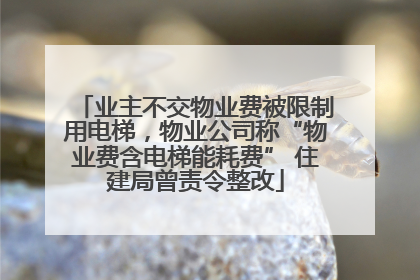 业主不交物业费被限制用电梯，物业公司称“物业费含电梯能耗费” 住建局曾责令整改