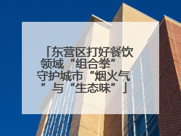 东营区打好餐饮领域“组合拳” 守护城市“烟火气”与“生态味”