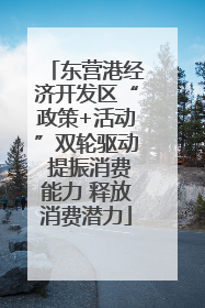 东营港经济开发区“政策+活动”双轮驱动 提振消费能力 释放消费潜力