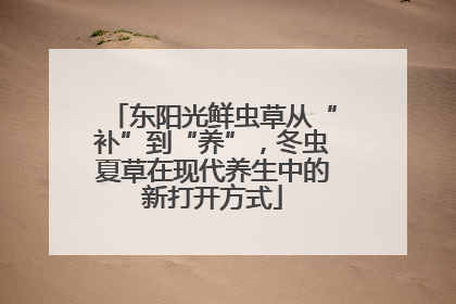 东阳光鲜虫草从“补”到“养”，冬虫夏草在现代养生中的新打开方式