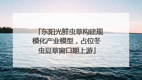 东阳光鲜虫草构建规模化产业模型，占位冬虫夏草窗口期上游