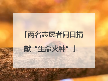 两名志愿者同日捐献“生命火种”